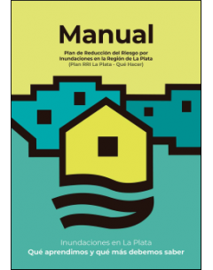 Manual Plan de Reducción de Riesgo por Inundaciones en la Región de La Plata (Plan RRI La Plata - Qué hacer): Inundaciones en La Plata: Qué aprendimos y qué más debemos saber