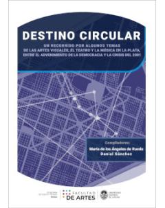 Destino circular: Un recorrido por algunos temas de las artes visuales, el teatro y la música en La Plata, entre el advenimiento de la democracia y la crisis del 2001