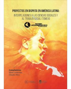 Proyectos en disputa en América Latina: Interpelaciones a las Ciencias Sociales y al Trabajo Social: IV Foro Latinoamericano de Trabajo Social (tomo II)